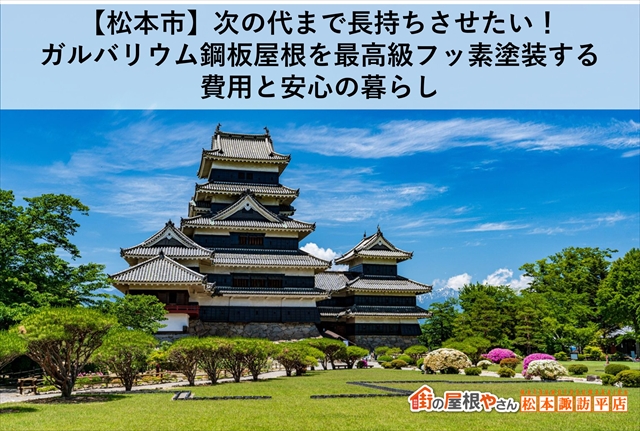 【松本市】次の代まで長持ちさせたい！ガルバリウム鋼板屋根を最高級フッ素塗装する費用と安心の暮らし