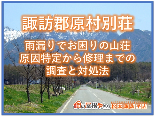諏訪郡原村別荘：雨漏りにお困りの山荘：原因特定から修理までの調査と対処法