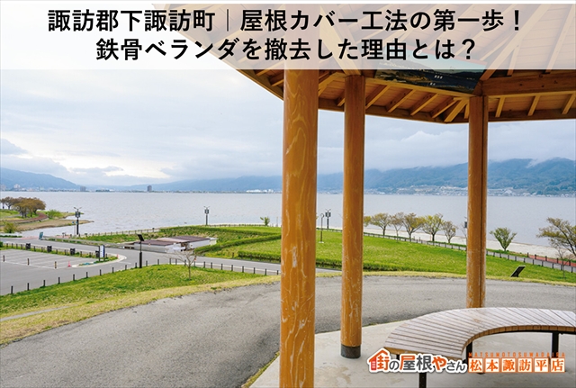 諏訪郡下諏訪町｜屋根カバー工法の第一歩！鉄骨ベランダを撤去した理由とは？