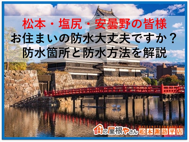 松本・塩尻・安曇野の皆様｜お住まいの防水大丈夫ですか？防水箇所と防水方法を解説